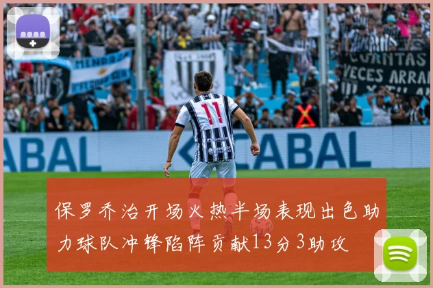 保罗乔治开场火热半场表现出色助力球队冲锋陷阵贡献13分3助攻