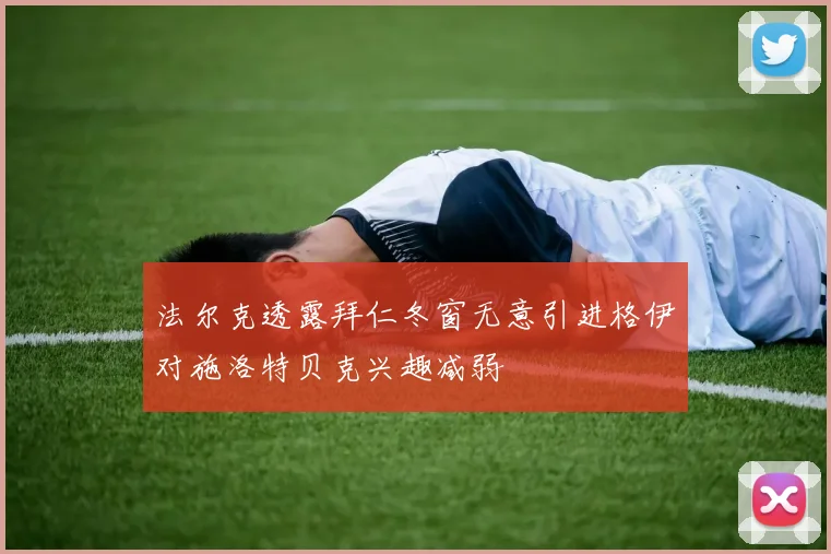 法尔克透露拜仁冬窗无意引进格伊对施洛特贝克兴趣减弱