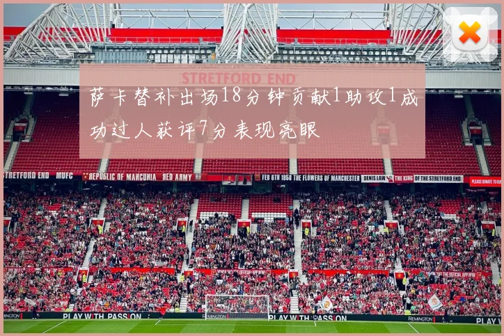 萨卡替补出场18分钟贡献1助攻1成功过人获评7分表现亮眼