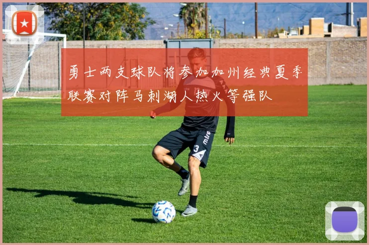 勇士两支球队将参加加州经典夏季联赛对阵马刺湖人热火等强队