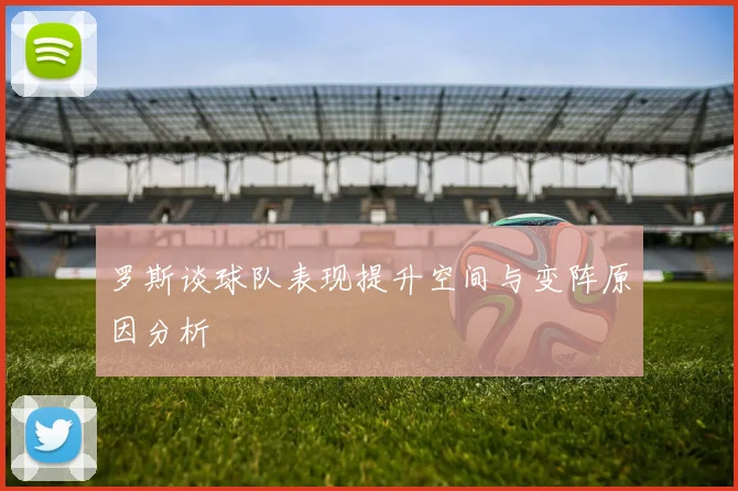 罗斯谈球队表现提升空间与变阵原因分析