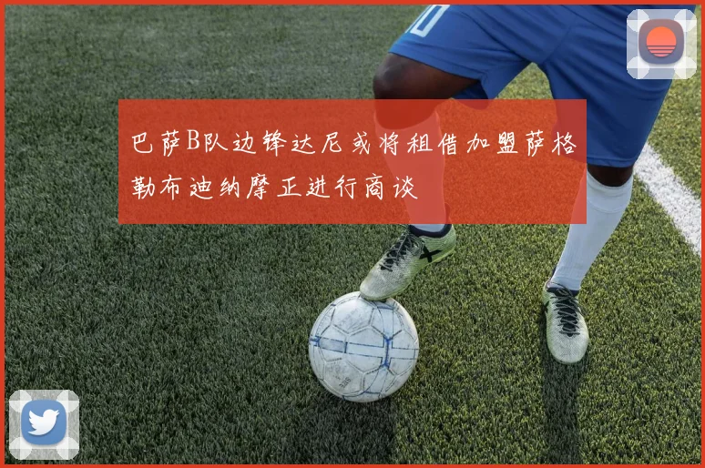 巴萨B队边锋达尼或将租借加盟萨格勒布迪纳摩正进行商谈