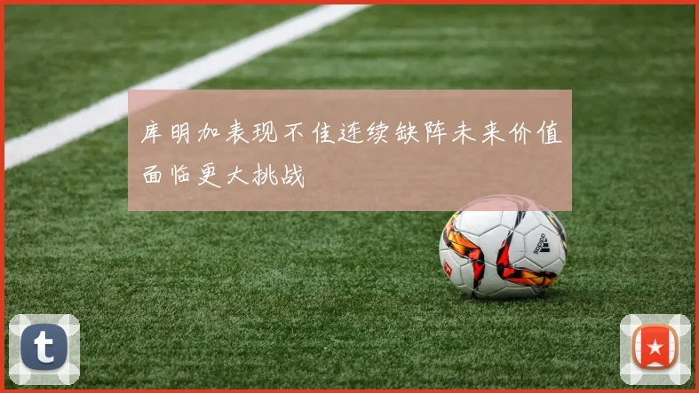 库明加表现不佳连续缺阵未来价值面临更大挑战