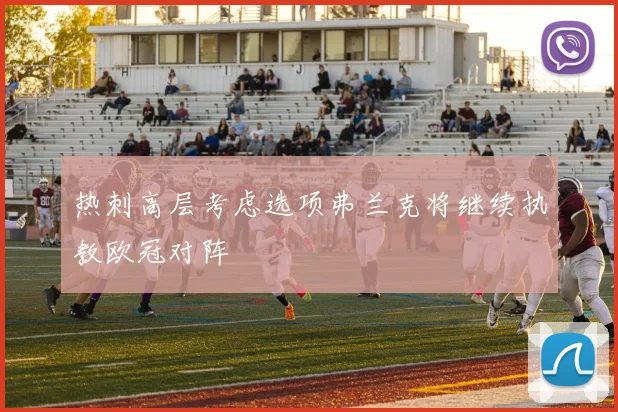 热刺高层考虑选项弗兰克将继续执教欧冠对阵