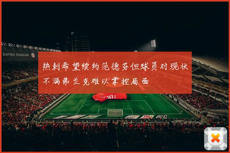 热刺希望续约范德芬但球员对现状不满弗兰克难以掌控局面