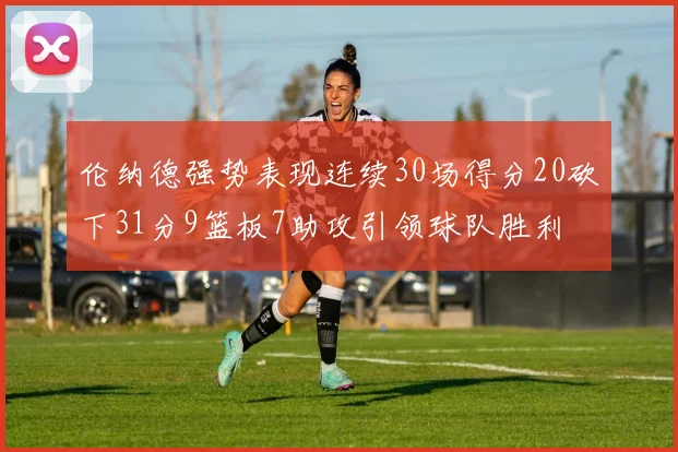 伦纳德强势表现连续30场得分20砍下31分9篮板7助攻引领球队胜利