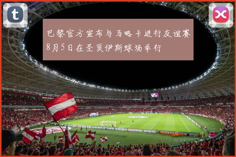 巴黎官方宣布与马略卡进行友谊赛8月5日在圣莫伊斯球场举行