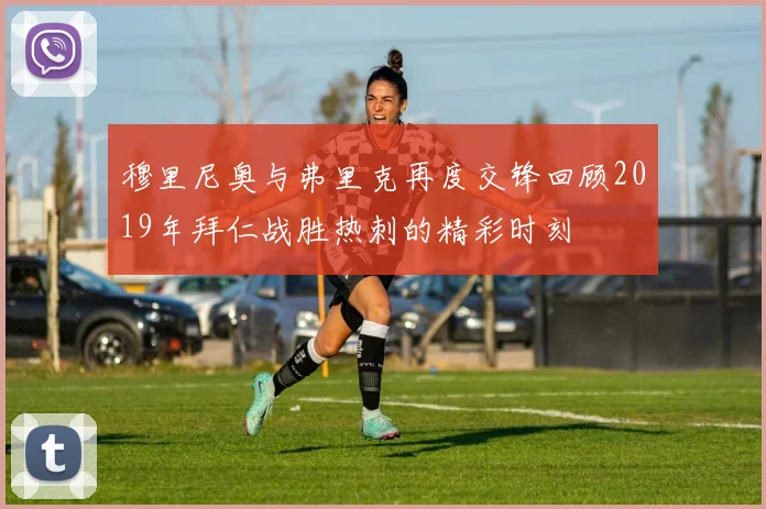 穆里尼奥与弗里克再度交锋回顾2019年拜仁战胜热刺的精彩时刻