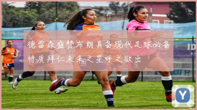 德雷森盛赞布朗具备现代足球必备特质拜仁未来之星呼之欲出