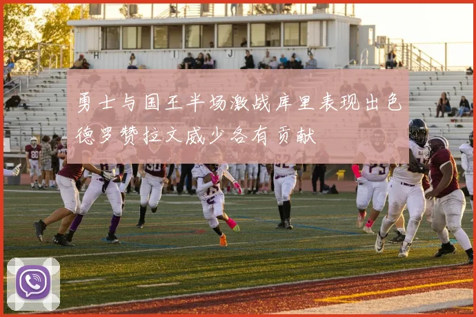 勇士与国王半场激战库里表现出色德罗赞拉文威少各有贡献