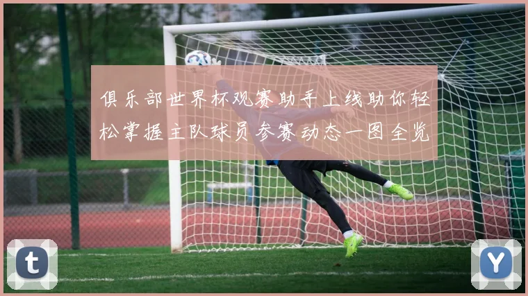 俱乐部世界杯观赛助手上线助你轻松掌握主队球员参赛动态一图全览