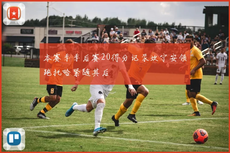 本赛季季后赛20得分记录坎宁安领跑托哈紧随其后