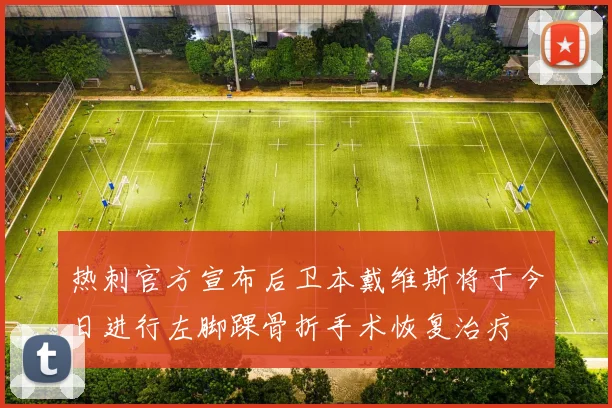 热刺官方宣布后卫本戴维斯将于今日进行左脚踝骨折手术恢复治疗
