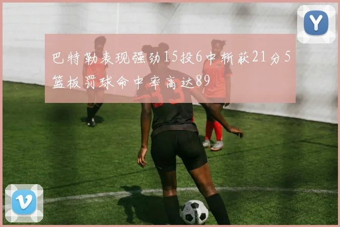 巴特勒表现强劲15投6中斩获21分5篮板罚球命中率高达89