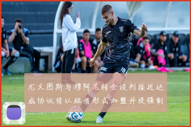 尤文图斯与穆阿尼转会谈判接近达成协议将以租借形式加盟并设强制买断条款